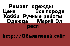 Ремонт  одежды  › Цена ­ 3 000 - Все города Хобби. Ручные работы » Одежда   . Марий Эл респ.